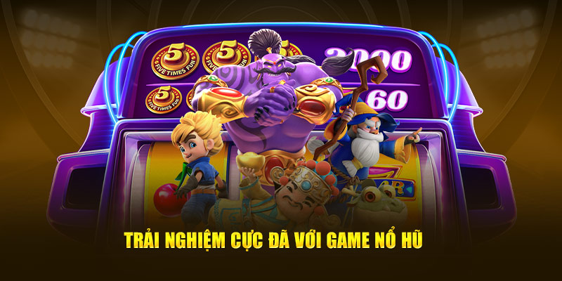 Trải nghiệm cực đã với game nổ hũ